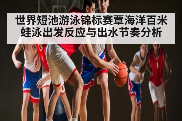 世界短池游泳锦标赛覃海洋百米蛙泳出发反应与出水节奏分析 | jiuyou